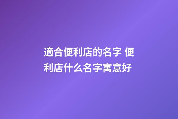 適合便利店的名字 便利店什么名字寓意好-第1張-店鋪起名-玄機派